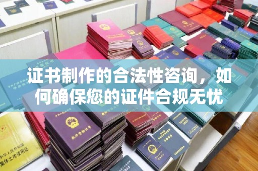 燕郊证书制作的合法性咨询，如何确保您的证件合规无忧